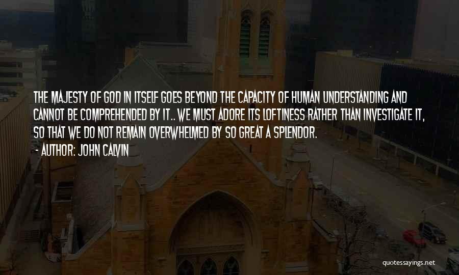 John Calvin Quotes: The Majesty Of God In Itself Goes Beyond The Capacity Of Human Understanding And Cannot Be Comprehended By It.. We