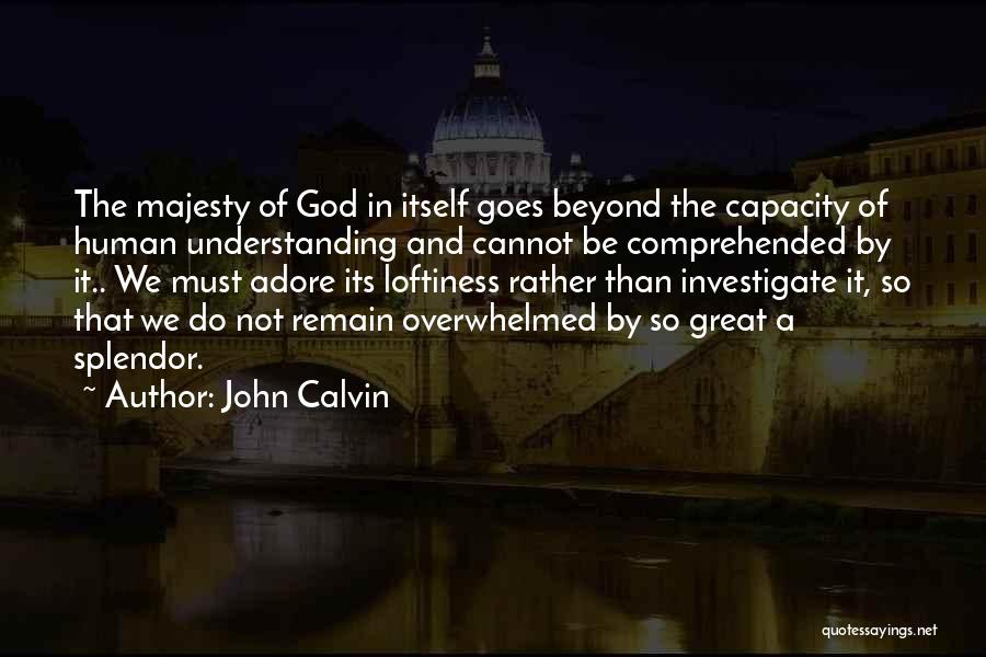 John Calvin Quotes: The Majesty Of God In Itself Goes Beyond The Capacity Of Human Understanding And Cannot Be Comprehended By It.. We