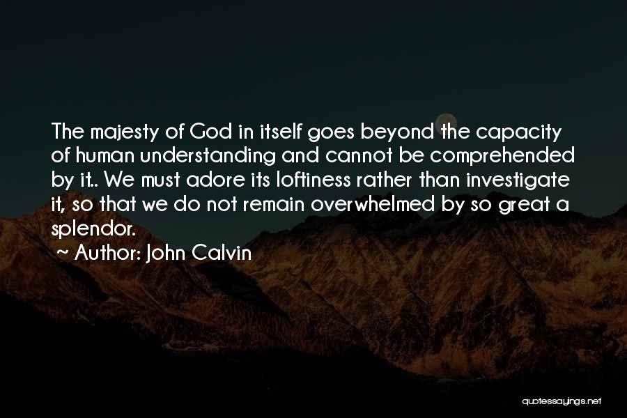 John Calvin Quotes: The Majesty Of God In Itself Goes Beyond The Capacity Of Human Understanding And Cannot Be Comprehended By It.. We