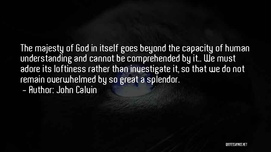 John Calvin Quotes: The Majesty Of God In Itself Goes Beyond The Capacity Of Human Understanding And Cannot Be Comprehended By It.. We