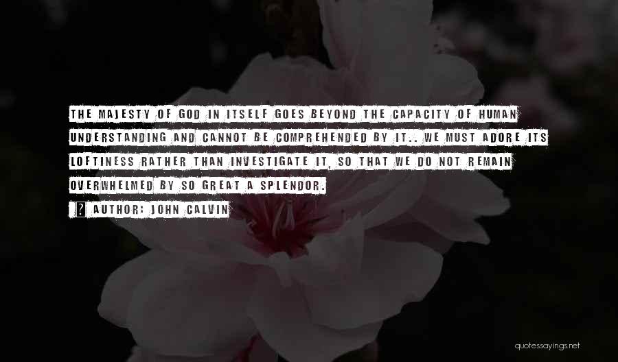 John Calvin Quotes: The Majesty Of God In Itself Goes Beyond The Capacity Of Human Understanding And Cannot Be Comprehended By It.. We