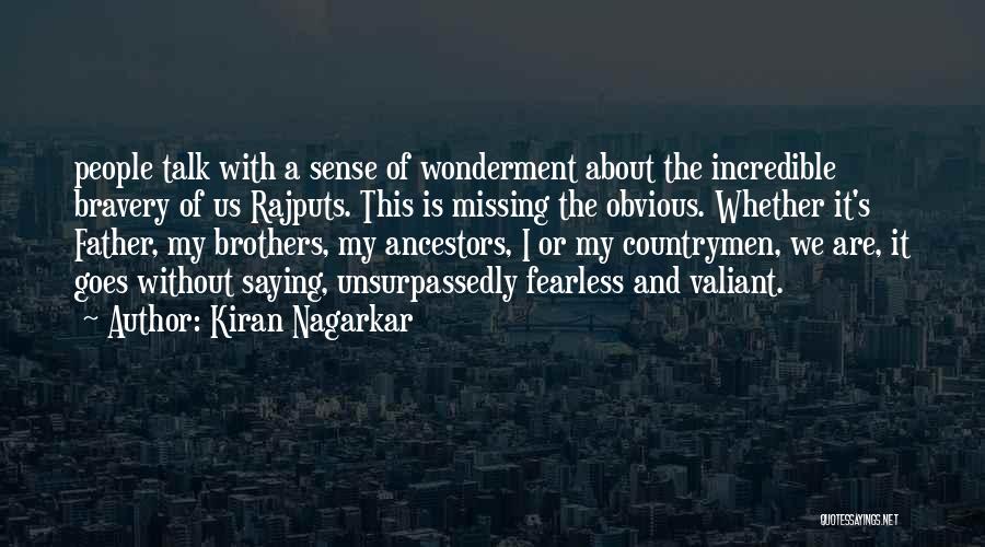 Kiran Nagarkar Quotes: People Talk With A Sense Of Wonderment About The Incredible Bravery Of Us Rajputs. This Is Missing The Obvious. Whether