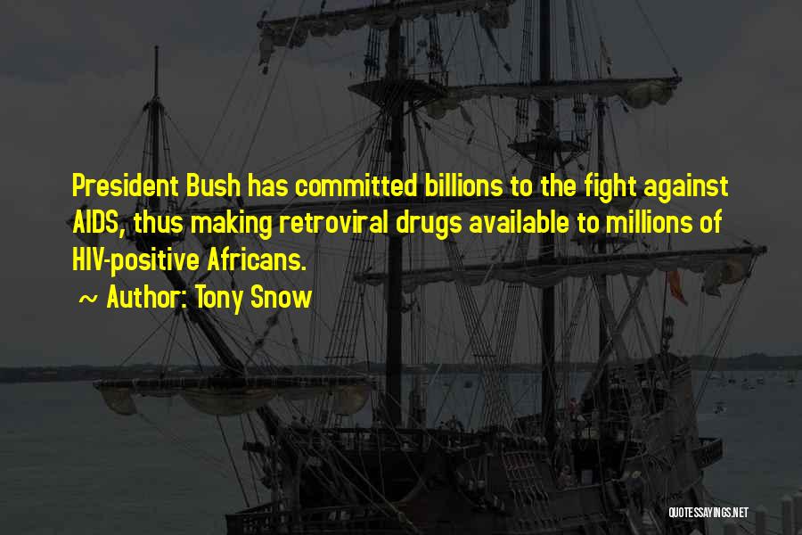 Tony Snow Quotes: President Bush Has Committed Billions To The Fight Against Aids, Thus Making Retroviral Drugs Available To Millions Of Hiv-positive Africans.