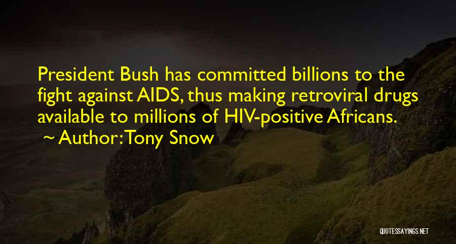 Tony Snow Quotes: President Bush Has Committed Billions To The Fight Against Aids, Thus Making Retroviral Drugs Available To Millions Of Hiv-positive Africans.