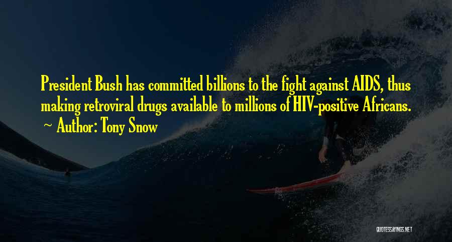 Tony Snow Quotes: President Bush Has Committed Billions To The Fight Against Aids, Thus Making Retroviral Drugs Available To Millions Of Hiv-positive Africans.