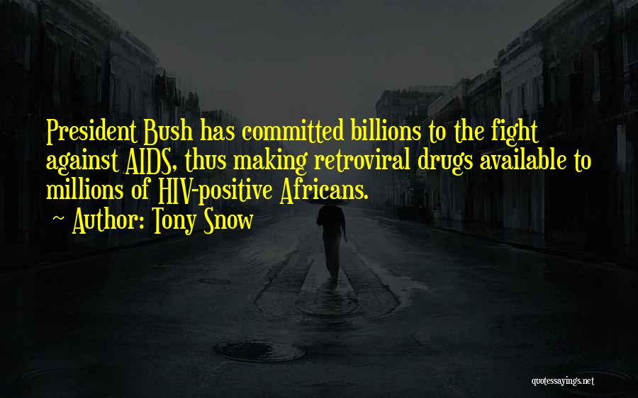 Tony Snow Quotes: President Bush Has Committed Billions To The Fight Against Aids, Thus Making Retroviral Drugs Available To Millions Of Hiv-positive Africans.