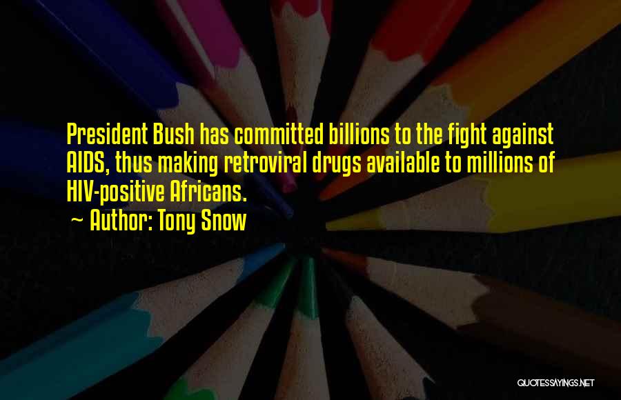 Tony Snow Quotes: President Bush Has Committed Billions To The Fight Against Aids, Thus Making Retroviral Drugs Available To Millions Of Hiv-positive Africans.