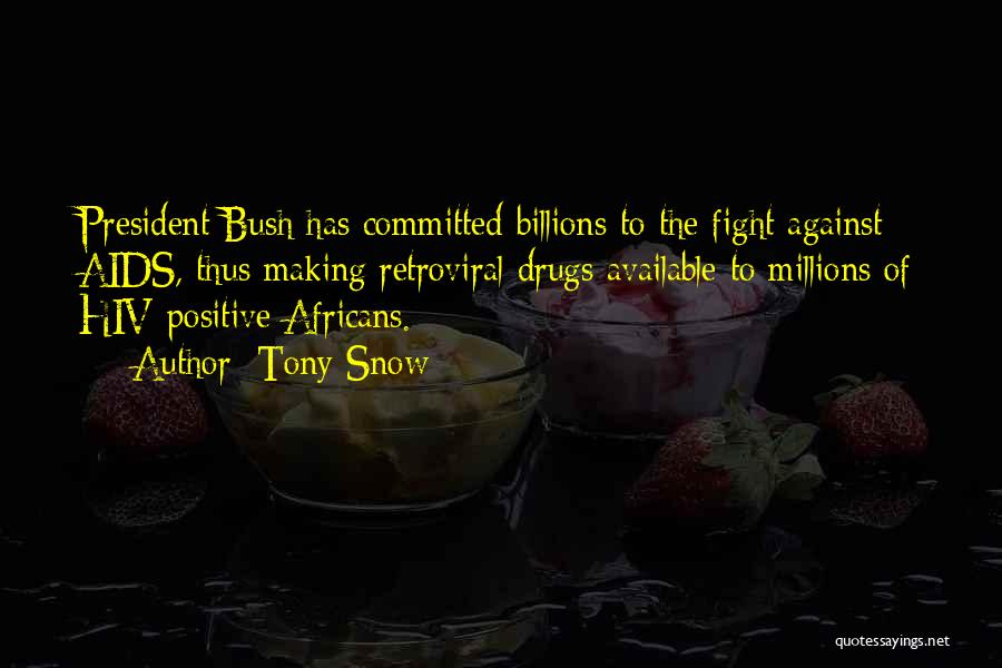 Tony Snow Quotes: President Bush Has Committed Billions To The Fight Against Aids, Thus Making Retroviral Drugs Available To Millions Of Hiv-positive Africans.