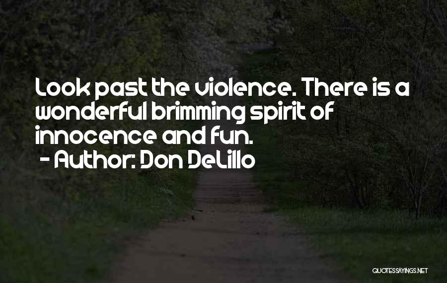 Don DeLillo Quotes: Look Past The Violence. There Is A Wonderful Brimming Spirit Of Innocence And Fun.