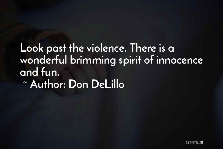 Don DeLillo Quotes: Look Past The Violence. There Is A Wonderful Brimming Spirit Of Innocence And Fun.