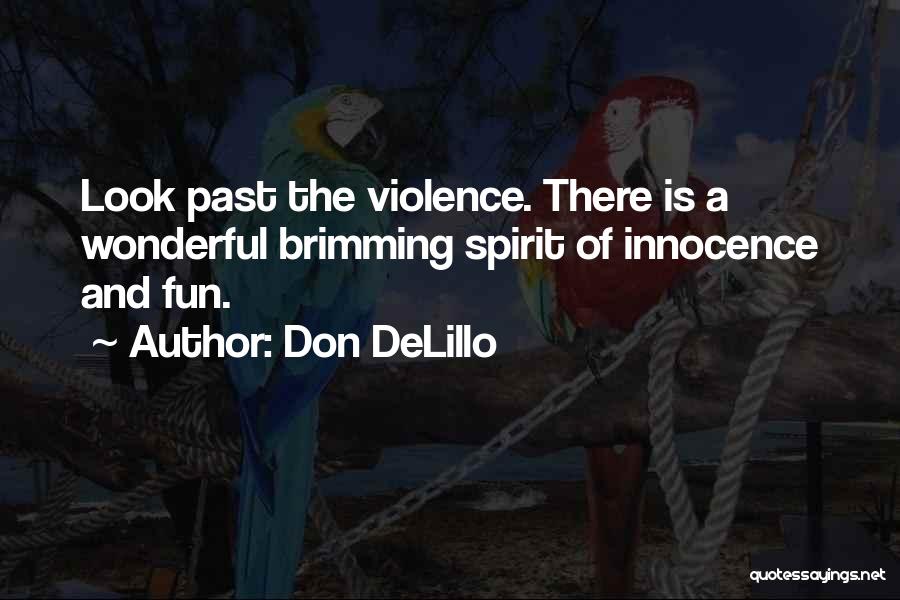 Don DeLillo Quotes: Look Past The Violence. There Is A Wonderful Brimming Spirit Of Innocence And Fun.