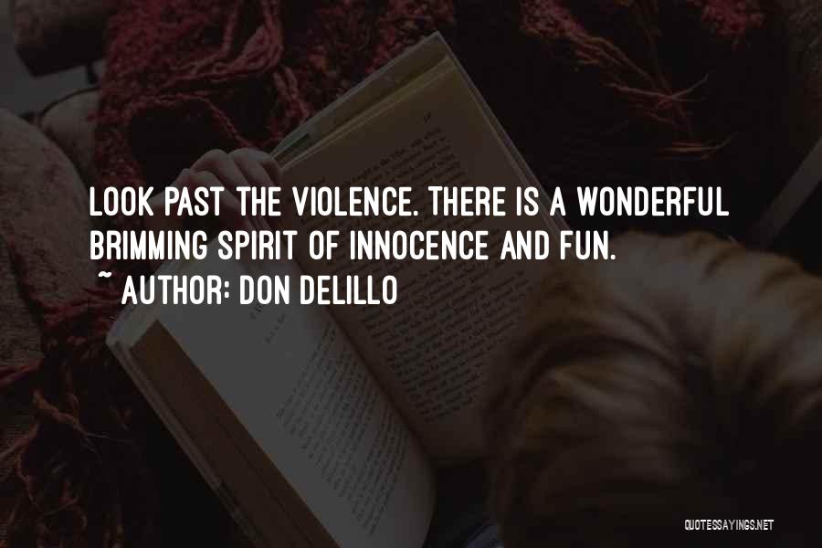 Don DeLillo Quotes: Look Past The Violence. There Is A Wonderful Brimming Spirit Of Innocence And Fun.