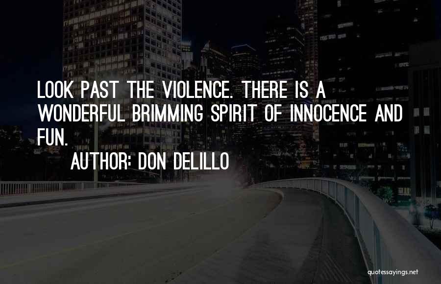 Don DeLillo Quotes: Look Past The Violence. There Is A Wonderful Brimming Spirit Of Innocence And Fun.