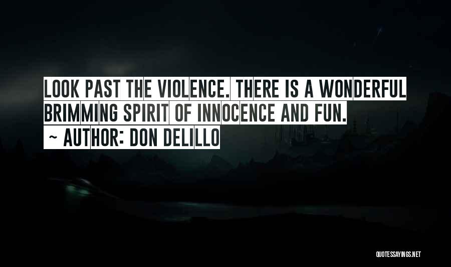 Don DeLillo Quotes: Look Past The Violence. There Is A Wonderful Brimming Spirit Of Innocence And Fun.