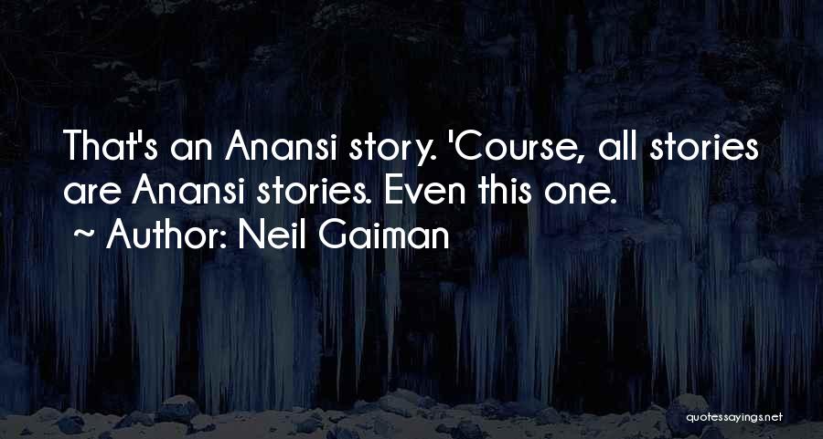 Neil Gaiman Quotes: That's An Anansi Story. 'course, All Stories Are Anansi Stories. Even This One.