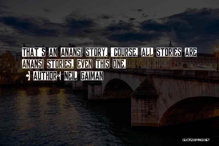 Neil Gaiman Quotes: That's An Anansi Story. 'course, All Stories Are Anansi Stories. Even This One.
