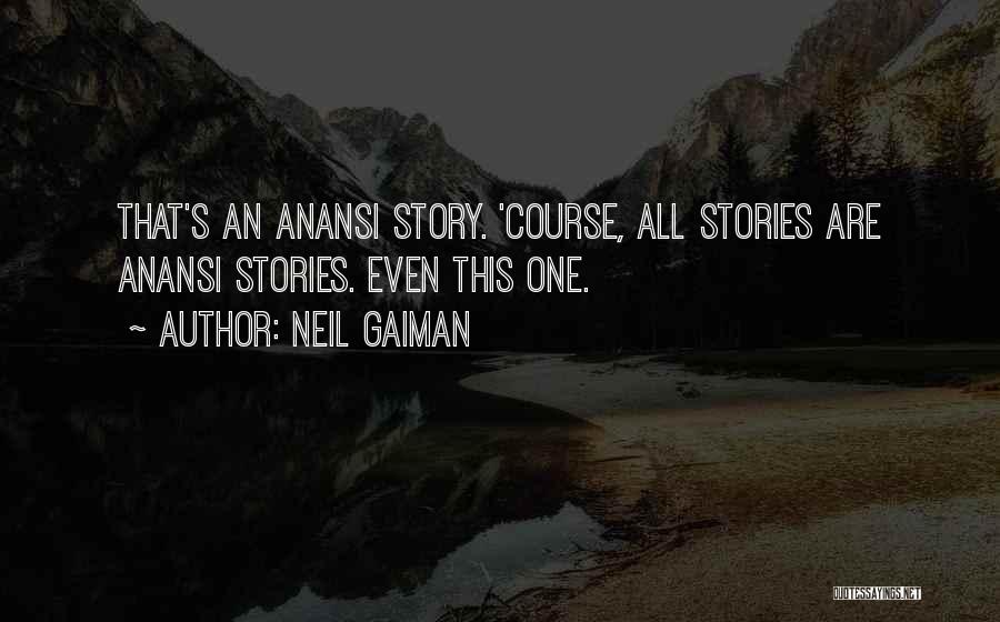 Neil Gaiman Quotes: That's An Anansi Story. 'course, All Stories Are Anansi Stories. Even This One.