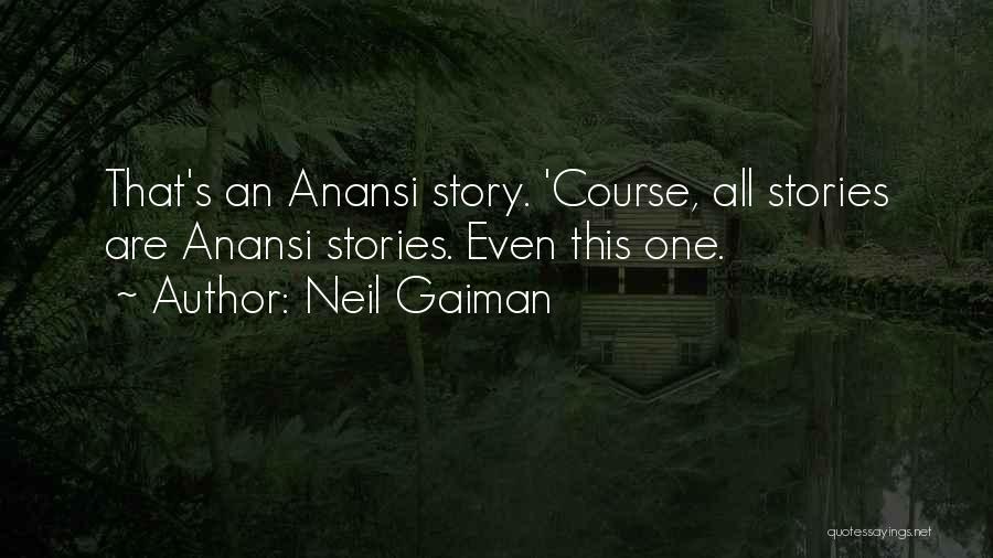 Neil Gaiman Quotes: That's An Anansi Story. 'course, All Stories Are Anansi Stories. Even This One.