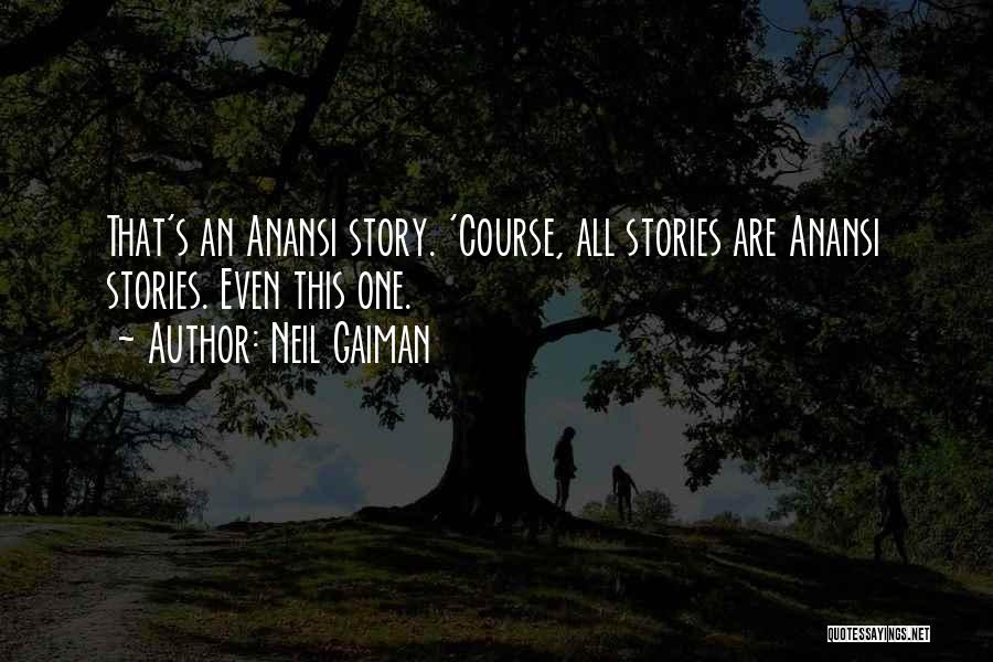 Neil Gaiman Quotes: That's An Anansi Story. 'course, All Stories Are Anansi Stories. Even This One.