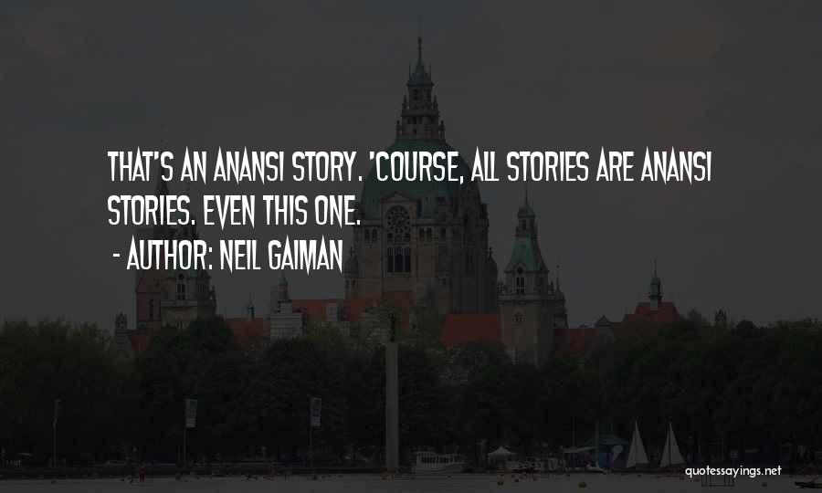 Neil Gaiman Quotes: That's An Anansi Story. 'course, All Stories Are Anansi Stories. Even This One.