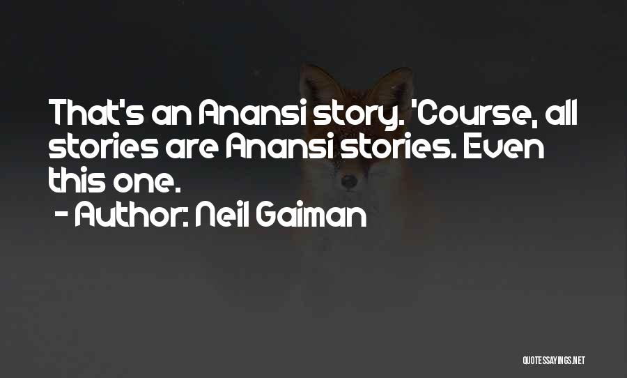 Neil Gaiman Quotes: That's An Anansi Story. 'course, All Stories Are Anansi Stories. Even This One.
