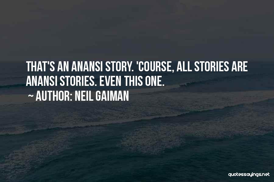 Neil Gaiman Quotes: That's An Anansi Story. 'course, All Stories Are Anansi Stories. Even This One.