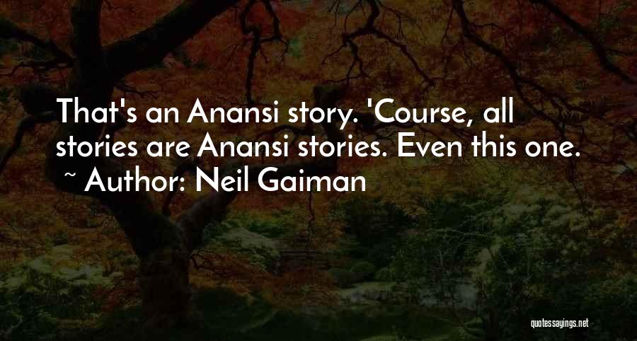Neil Gaiman Quotes: That's An Anansi Story. 'course, All Stories Are Anansi Stories. Even This One.