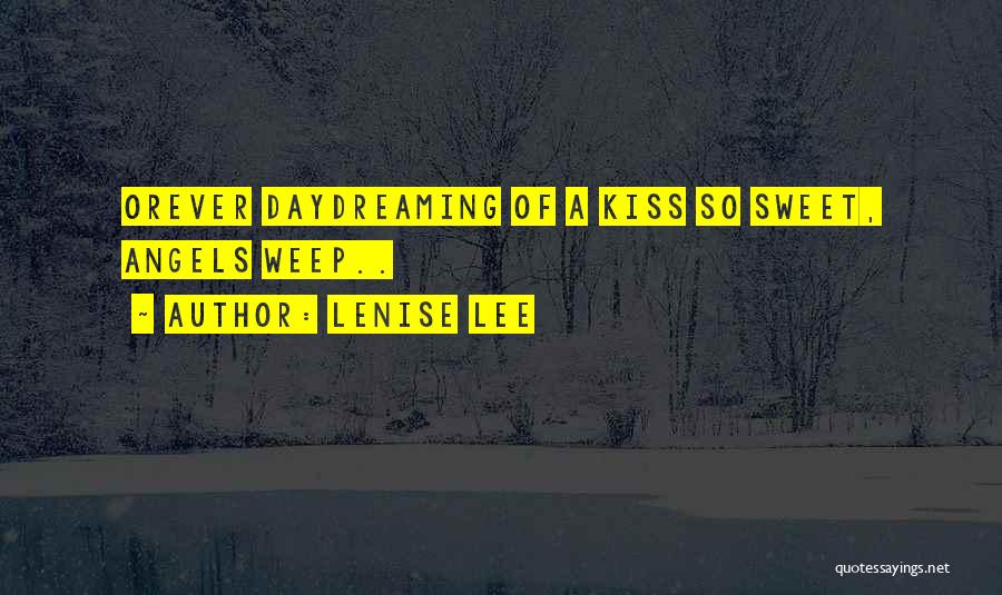 Lenise Lee Quotes: Orever Daydreaming Of A Kiss So Sweet, Angels Weep..