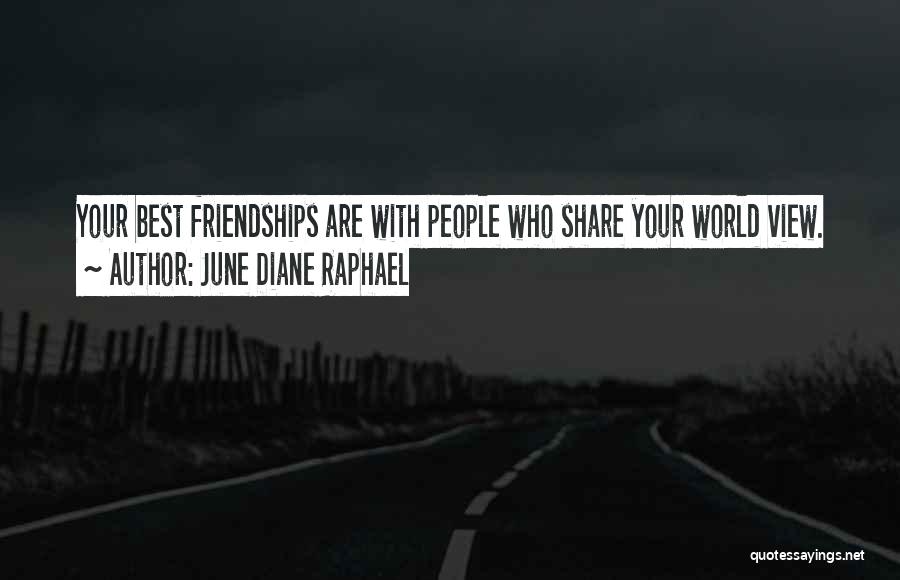 June Diane Raphael Quotes: Your Best Friendships Are With People Who Share Your World View.