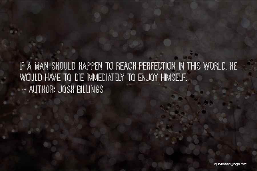 Josh Billings Quotes: If A Man Should Happen To Reach Perfection In This World, He Would Have To Die Immediately To Enjoy Himself.