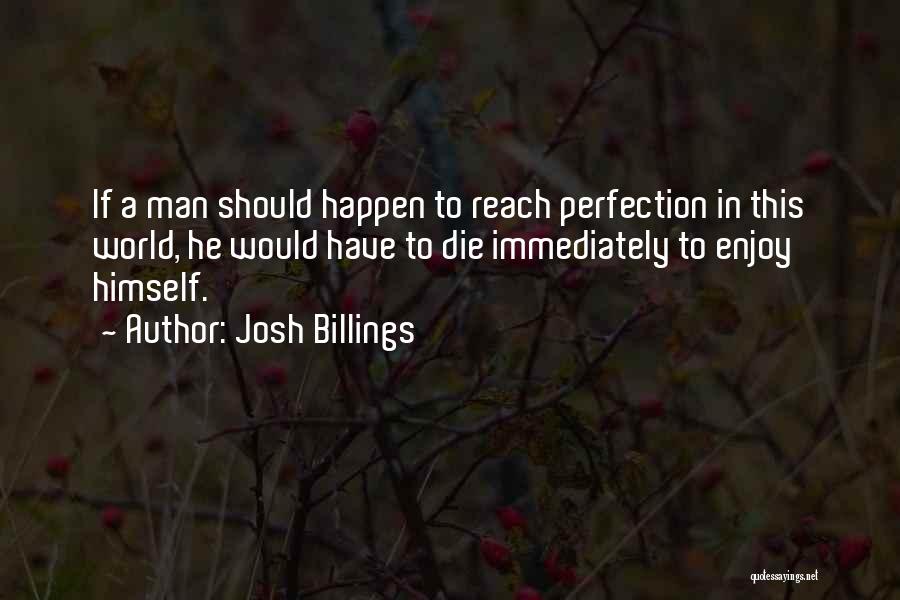 Josh Billings Quotes: If A Man Should Happen To Reach Perfection In This World, He Would Have To Die Immediately To Enjoy Himself.