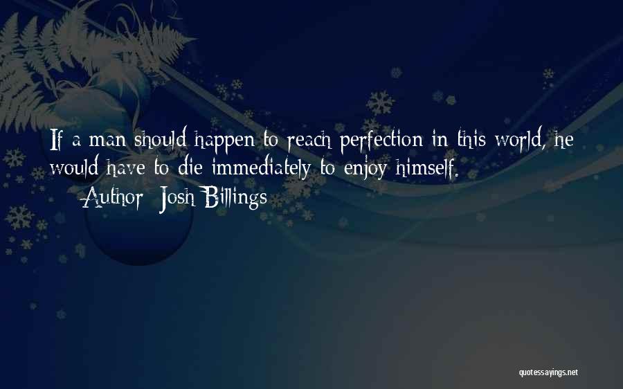 Josh Billings Quotes: If A Man Should Happen To Reach Perfection In This World, He Would Have To Die Immediately To Enjoy Himself.