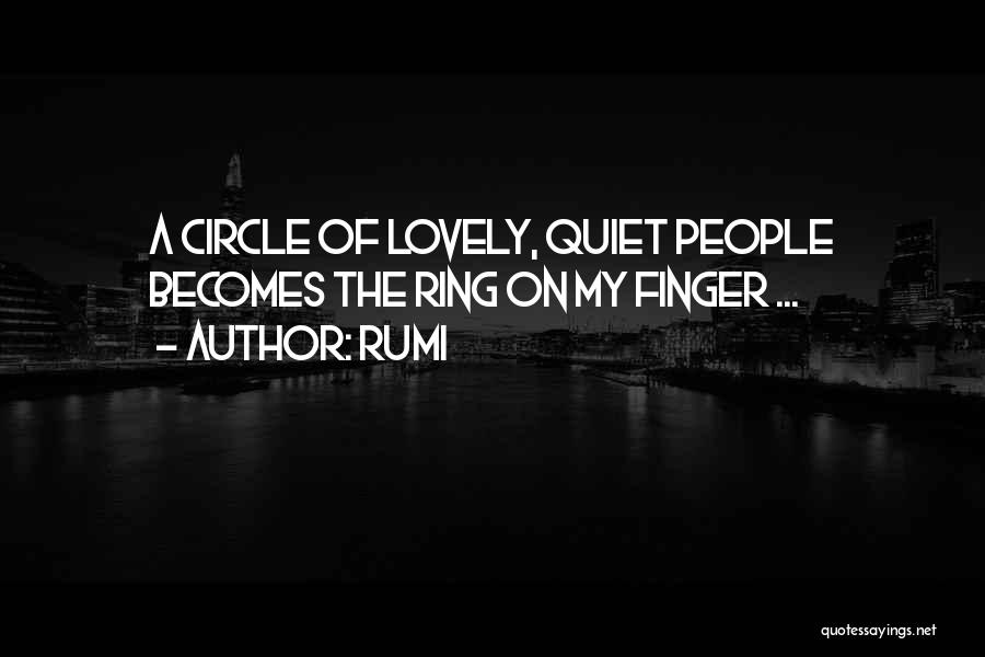 Rumi Quotes: A Circle Of Lovely, Quiet People Becomes The Ring On My Finger ...