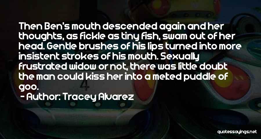 Tracey Alvarez Quotes: Then Ben's Mouth Descended Again And Her Thoughts, As Fickle As Tiny Fish, Swam Out Of Her Head. Gentle Brushes
