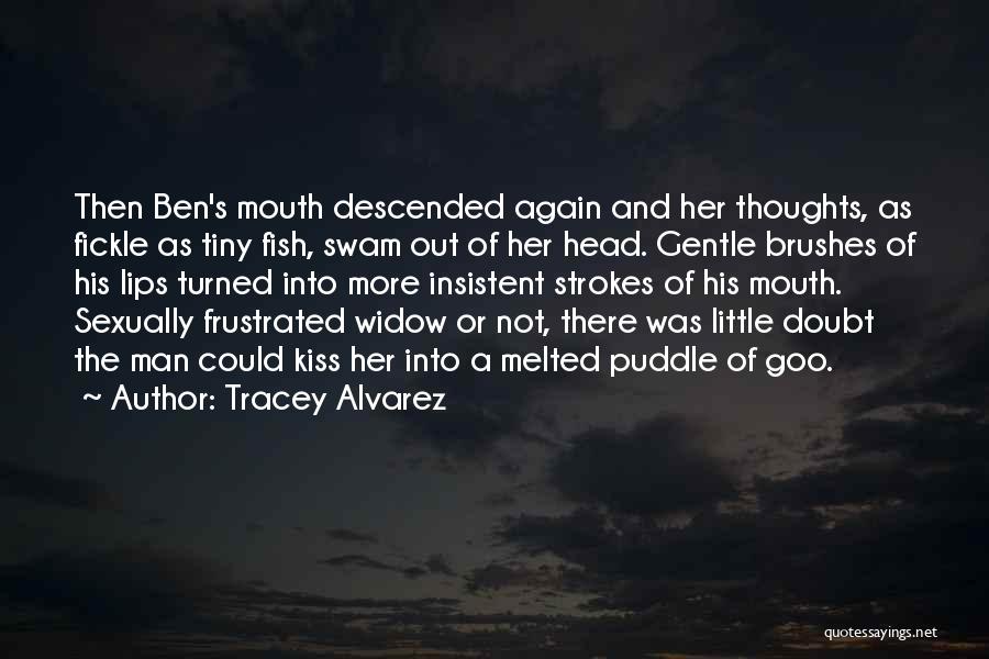 Tracey Alvarez Quotes: Then Ben's Mouth Descended Again And Her Thoughts, As Fickle As Tiny Fish, Swam Out Of Her Head. Gentle Brushes