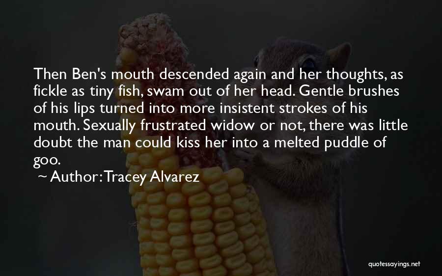 Tracey Alvarez Quotes: Then Ben's Mouth Descended Again And Her Thoughts, As Fickle As Tiny Fish, Swam Out Of Her Head. Gentle Brushes