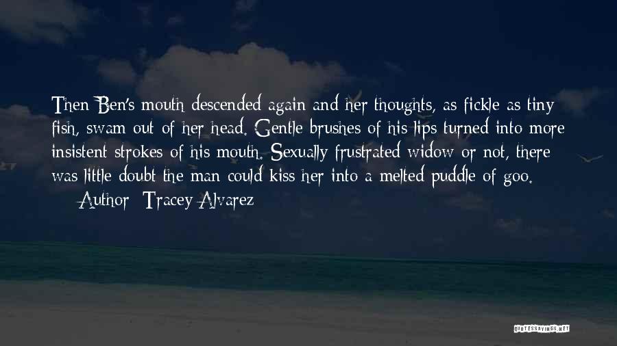 Tracey Alvarez Quotes: Then Ben's Mouth Descended Again And Her Thoughts, As Fickle As Tiny Fish, Swam Out Of Her Head. Gentle Brushes
