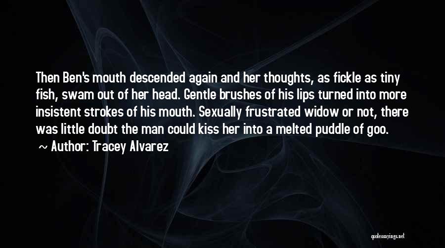 Tracey Alvarez Quotes: Then Ben's Mouth Descended Again And Her Thoughts, As Fickle As Tiny Fish, Swam Out Of Her Head. Gentle Brushes