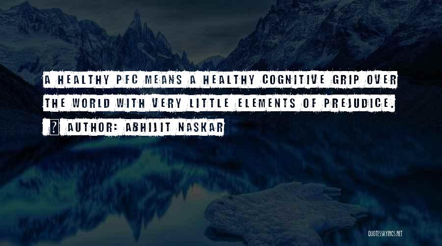 Abhijit Naskar Quotes: A Healthy Pfc Means A Healthy Cognitive Grip Over The World With Very Little Elements Of Prejudice.