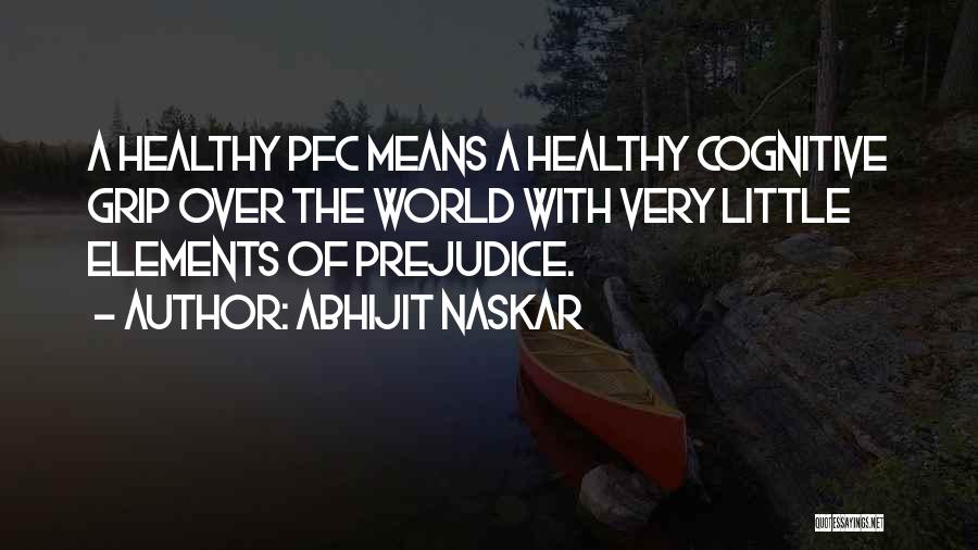 Abhijit Naskar Quotes: A Healthy Pfc Means A Healthy Cognitive Grip Over The World With Very Little Elements Of Prejudice.