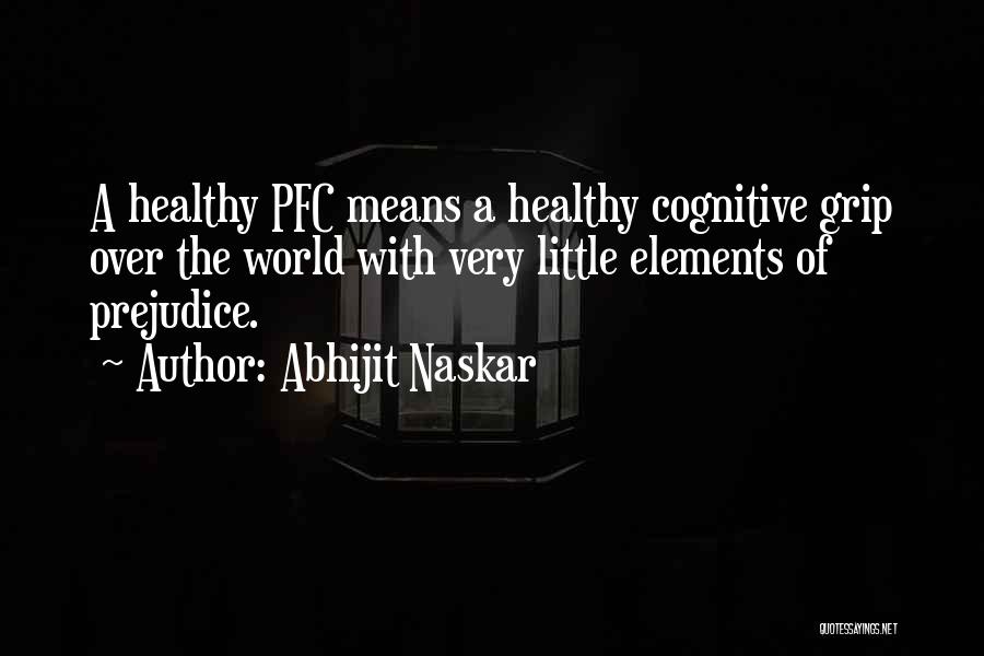 Abhijit Naskar Quotes: A Healthy Pfc Means A Healthy Cognitive Grip Over The World With Very Little Elements Of Prejudice.