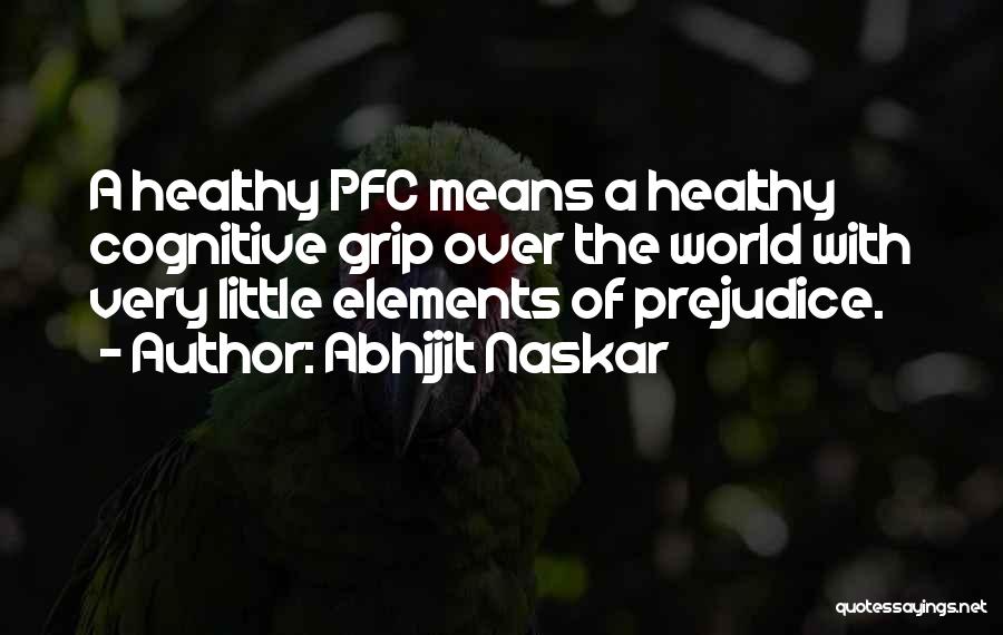 Abhijit Naskar Quotes: A Healthy Pfc Means A Healthy Cognitive Grip Over The World With Very Little Elements Of Prejudice.