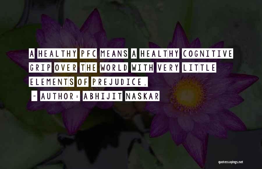 Abhijit Naskar Quotes: A Healthy Pfc Means A Healthy Cognitive Grip Over The World With Very Little Elements Of Prejudice.