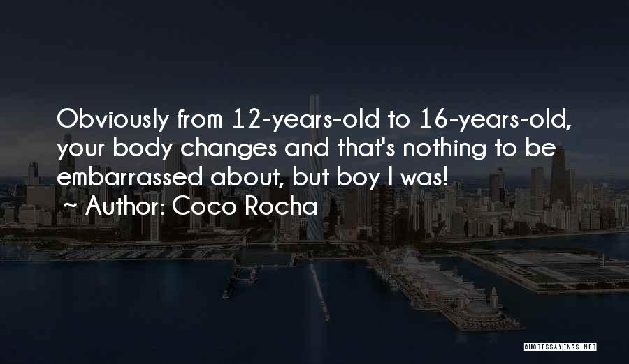 Coco Rocha Quotes: Obviously From 12-years-old To 16-years-old, Your Body Changes And That's Nothing To Be Embarrassed About, But Boy I Was!