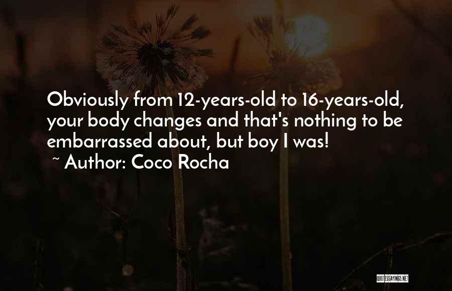 Coco Rocha Quotes: Obviously From 12-years-old To 16-years-old, Your Body Changes And That's Nothing To Be Embarrassed About, But Boy I Was!