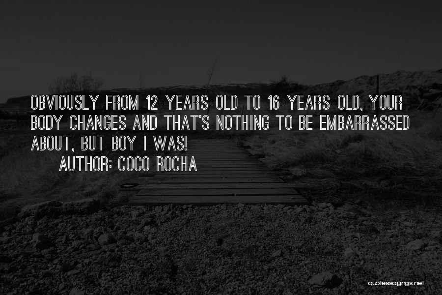 Coco Rocha Quotes: Obviously From 12-years-old To 16-years-old, Your Body Changes And That's Nothing To Be Embarrassed About, But Boy I Was!