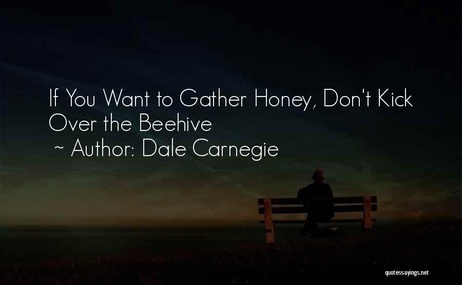 Dale Carnegie Quotes: If You Want To Gather Honey, Don't Kick Over The Beehive