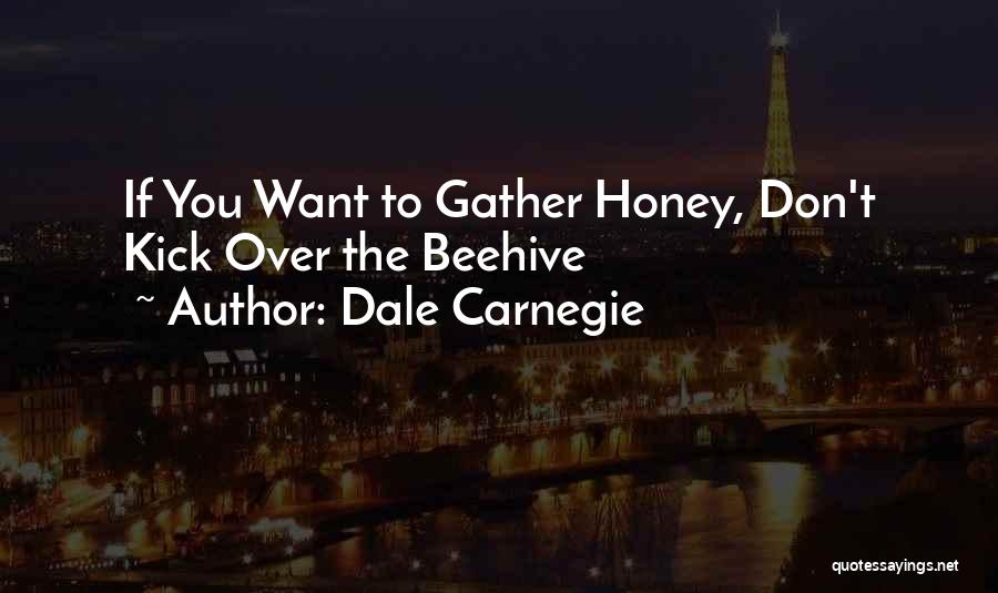 Dale Carnegie Quotes: If You Want To Gather Honey, Don't Kick Over The Beehive