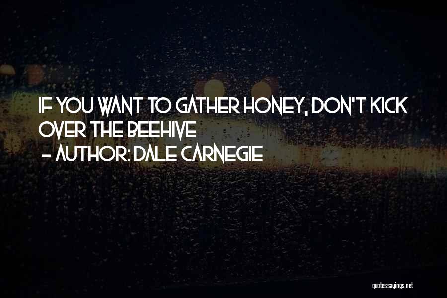 Dale Carnegie Quotes: If You Want To Gather Honey, Don't Kick Over The Beehive