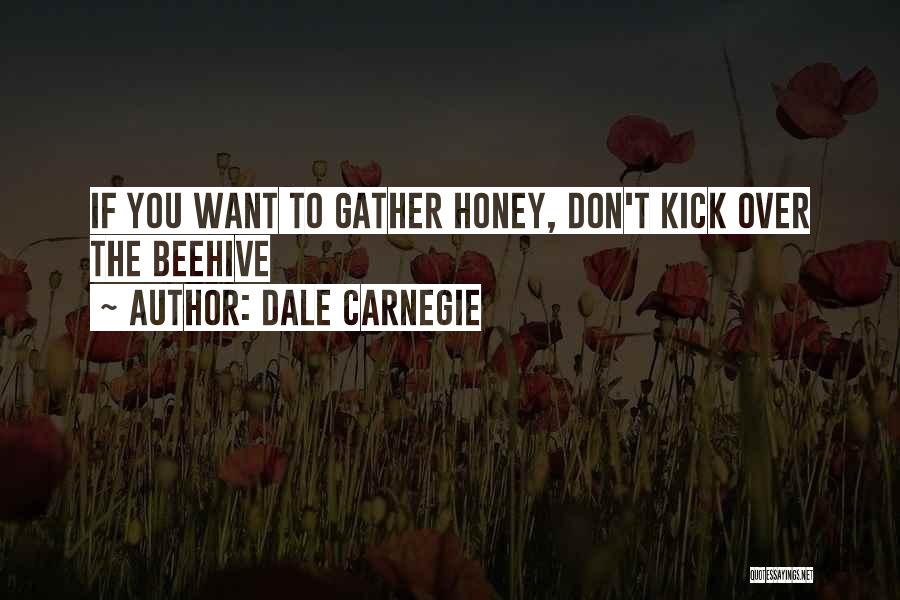 Dale Carnegie Quotes: If You Want To Gather Honey, Don't Kick Over The Beehive